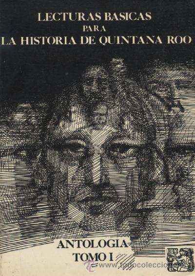 LECTURAS BASICAS PARA LA HISTORIA DE QUINTANA ROO. ANTOLOGIA TOMO I.