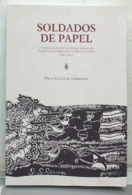 SOLDADOS DE PAPEL. LA PROPAGANDA EN LA PRENSA PARAGUAYA DURANTE LA GUERRA DE LA TRIPLE ALIANZA.