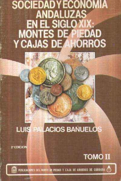 SOCIEDAD Y ECONOMIA ANDALUZAS EN EL SIGLO XIX: MONTES DE PIEDAD Y CAJAS DE AHORROS. II TOMOS