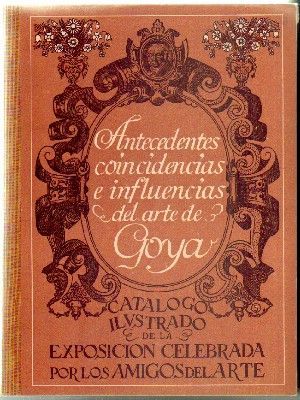 ANTECEDENTES, COINCIDENCIAS E INFLUENCIAS DEL ARTE DE GOYA. CATÁLOGO ILUSTRADO DE LA EXPOSICIÓN,1932