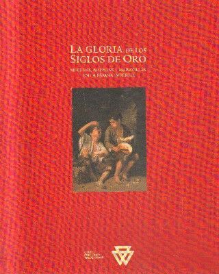 LA GLORIA DE LOS SIGLOS DE ORO. MECENAS, ARTISTAS Y MARAVILLAS EN LA ESPAÑA IMPERIAL