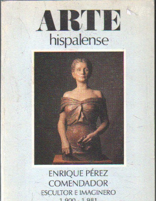 ARTE HISPALENSE. ENRIQUE PEREZ COMENDADOR, ESCULTOR E IMAGINERO 1900-1981