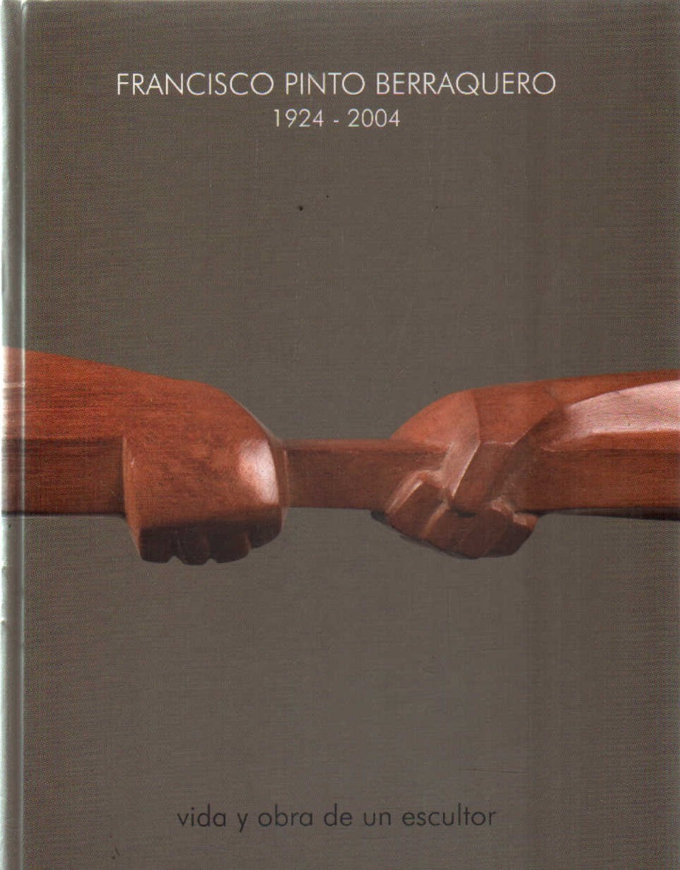 FRANCISCO PINTO BERRAQUERO 1924-2004, VIDA Y OBRA DE UN ESCULTOR