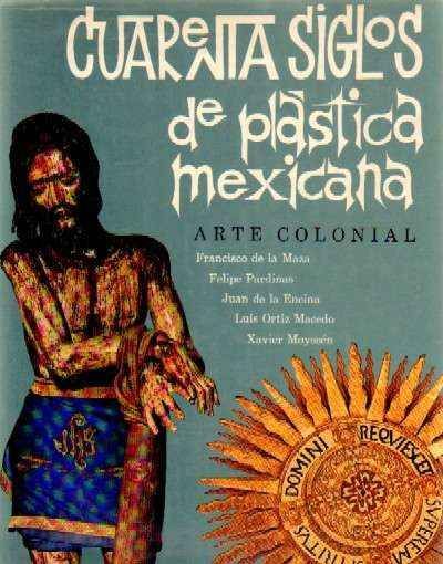CUARENTA SIGLOS DE PLASTICA MEXICANA. ARTE COLONIAL