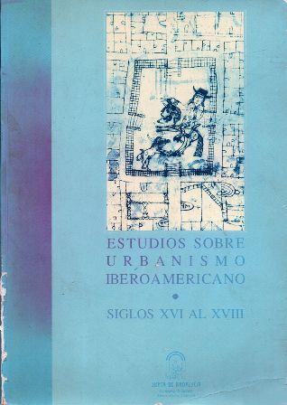 ESTUDIOS SOBRE URBANISMO IBEROAMERICANO - SIGLOS XVI AL XVIII.