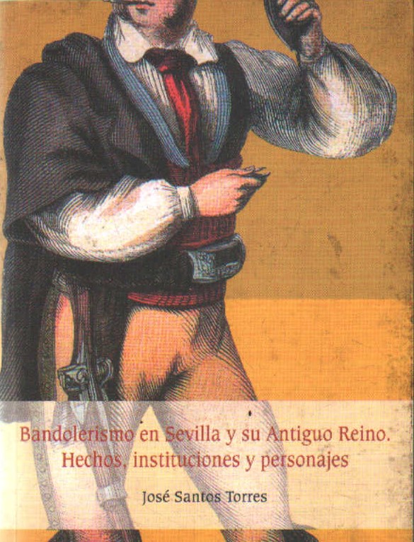 BANDOLERISMO EN SEVILLA Y SU ANTIGUO REINO. HECHOS, INSTITUCIONES Y PERSONAJES