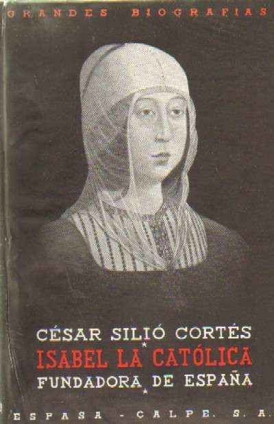 ISABEL LA CATOLICA. FUNDADORA DE ESPAÑA. SU VIDA. SU TIEMPO. SU REINADO (1451-1504)