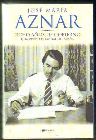 JOSE MARIA AZNAR. OCHO AÑOS DE GOBIERNO. UNA VISION PERSONAL DE ESPAÑA