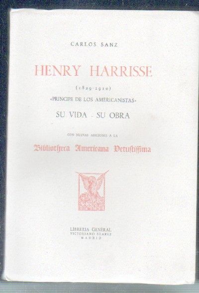 HENRY HARRISSE. 1829-1910. PRINCIPE DE LOS AMERICANISTAS. SU VIDA, SU OBRA.