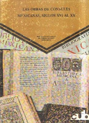 LAS OBRAS DE CONSULTA MEXICANAS, SIGLOS XVI AL XX
