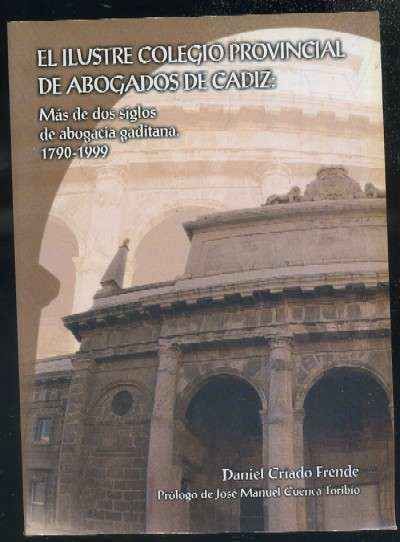 EL ILUSTRE COLEGIO PROVINCIAL DE ABOGADOS DE CADIZ: MAS DE DOS SIGLOS DE ABOGACIA GADITANA 1790-1999