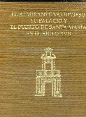 EL ALMIRANTE VALDIVIESO SU PALACIO Y EL PUERTO DE SANTA MARIA EN EL SIGLO XVII