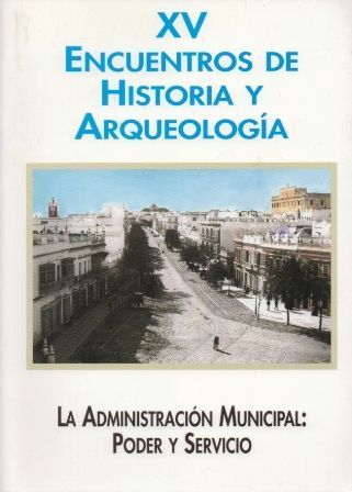 XV ENCUENTROS DE HISTORIA Y ARQUEOLOGIA. LA ADMINISTRACION MUNICIPAL: PODER Y SERVICIO.