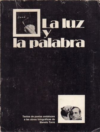 LA LUZ Y LA PALABRA - TEXTOS DE POETAS ANDALUCES A LAS OBRAS FOTOGRAFICAS DE MANOLO TORRE.