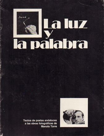 LA LUZ Y LA PALABRA - TEXTOS DE POETAS ANDALUCES A LAS OBRAS FOTOGRAFICAS DE MANOLO TORRE.
