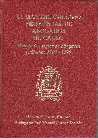 EL ILUSTRE COLEGIO PROVINCIAL DE ABOGADOS DE CADIZ: MAS DE DOS SIGLOS DE ABOGACIA GADITANA 1790-1999