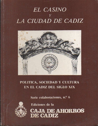 EL CASINO Y LA CIUDAD DE CADIZ. POLITICA, SOCIEDAD Y CULTURA EN EL CADIZ DEL SIGLO XIX