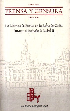 PRENSA Y CENSURA LA LIBERTAD DE PRENSA EN LA BAHIA DE CADIZ DURANTE EL REINADO DE ISABEL II