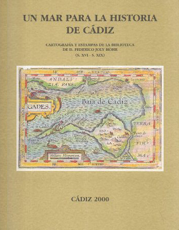 UN MAR PARA LA HISTORIA DE CADIZ. CARTOGRAFIA Y ESTAMPAS DE LA BIBLIOTECA DE FEDERICO JOLY HÖHR