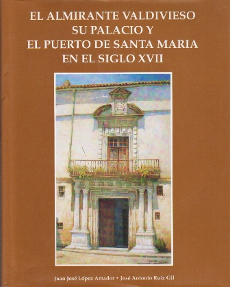 EL ALMIRANTE VALDIVIESO SU PALACIO Y EL PUERTO DE SANTA MARIA EN EL SIGLO XVII.