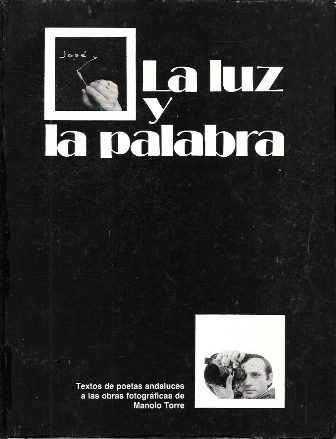 LA LUZ Y LA PALABRA - TEXTOS DE POETAS ANDALUCES A LAS OBRAS FOTOGRAFICAS DE MANOLO TORRE.