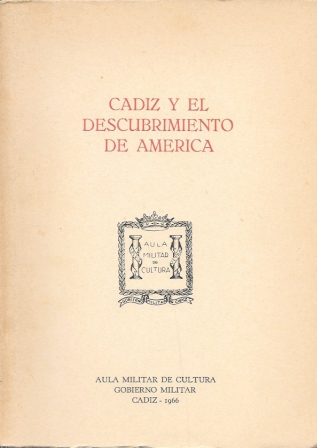 CADIZ Y EL DESCUBRIMIENTO DE AMERICA - AULA MILITAR DE CULTURA GOBIERNO MILITAR CADIZ 1966