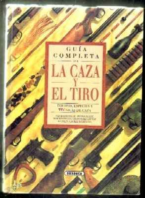 GUÍA COMPLETA DE LA CAZA Y EL TIRO. EQUIPOS,ESPECIES Y TÉCNICAS DE CAZA