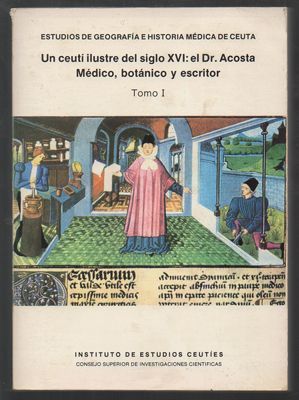 UN CEUTI ILUSTRE DEL SIGLO XVI: EL DR. ACOSTA, MEDICO, BOTANICO Y ESCRITOR. TOMO I.