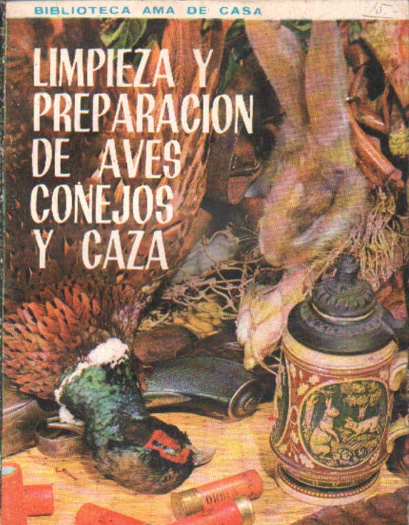 BIBLIOTECA AMA DE CASA. LIMPIEZA Y PREPARACIÓN DE AVES, CONEJOS Y CAZA