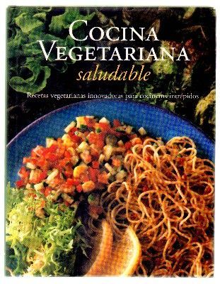 COCINA VEGETARIANA SALUDABLE. RECETAS VEGETARIANAS INNOVADORAS PARA COCINEROS INTREPIDOS.