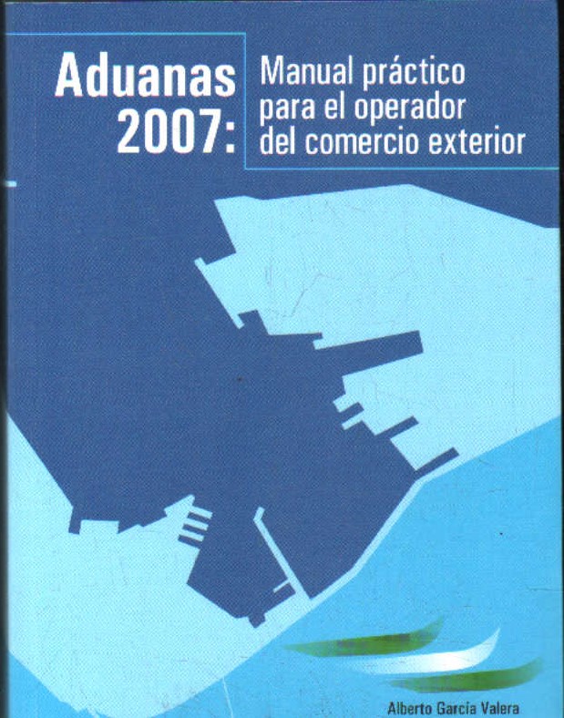 ADUANAS 2007: MANUAL PRACTICO PARA EL OPERADOR DEL COMERCIO EXTERIOR