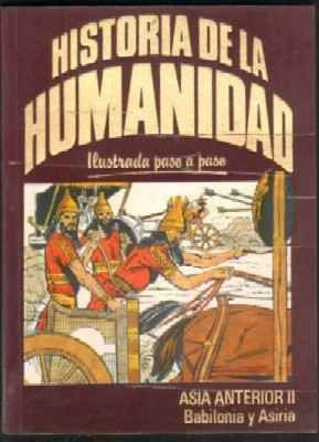 HISTORIA DE LA HUMANIDAD. ILUSTRADA PASO A PASO. ASIA ANTERIOR II. BABILONIA Y ASIRIA.