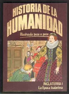 HISTORIA DE LA HUMANIDAD. ILUSTRADA PASO A PASO. INGLATERRA I. LA EPOCA ISABELINA.