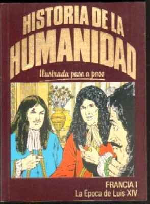 HISTORIA DE LA HUMANIDAD. ILUSTRADA PASO A PASO. FRANCIA I. LA EPOCA DE LUIS XIV.