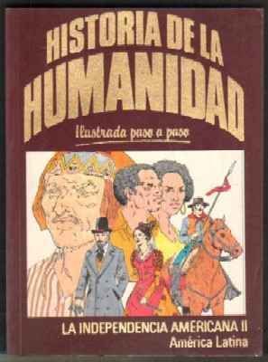 HISTORIA DE LA HUMANIDAD. ILUSTRADA PASO A PASO. LA INDEPENDENCIA AMERICANA II. AMERICA LATINA.