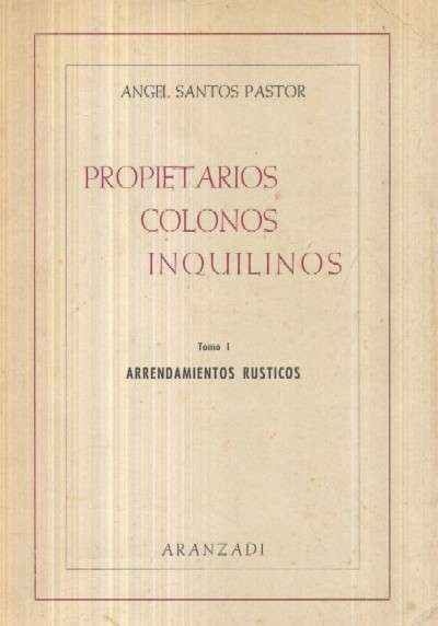 PROPIETARIOS, COLONOS, INQUILINOS. TOMO I: ARRENDAMIENTOS RUSTICOS