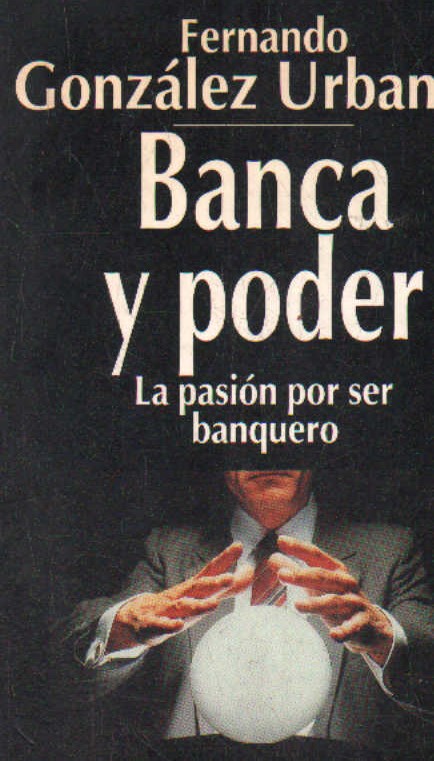 BANCA Y PODER. LA PASION POR SER BANQUERO