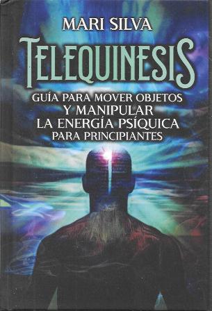 TELEQUINESIS - GUIA PARA MOVER OBJETOS Y MANIPULAR LA ENERGIA PSIQUICA