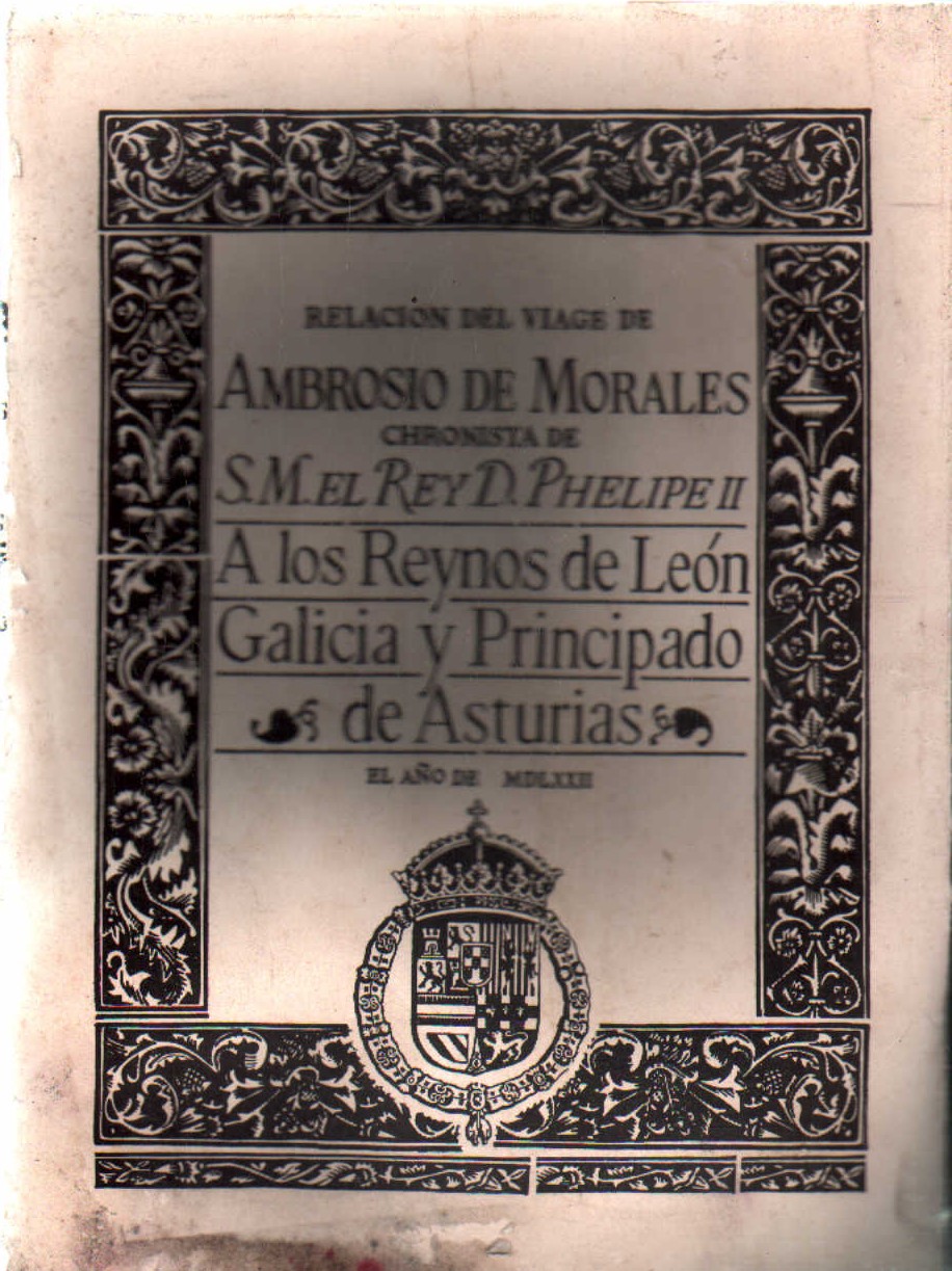 RELACION DEL VIAGE DE AMBROSIO DE MORALES, CHRONISTA DE S.M. EL REY D. PHELIPE II A LOS REYNOS…