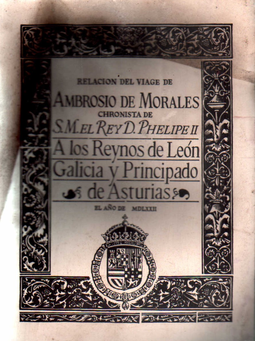 RELACION DEL VIAGE DE AMBROSIO DE MORALES, CHRONISTA DE S.M. EL REY D. PHELIPE II A LOS REYNOS…