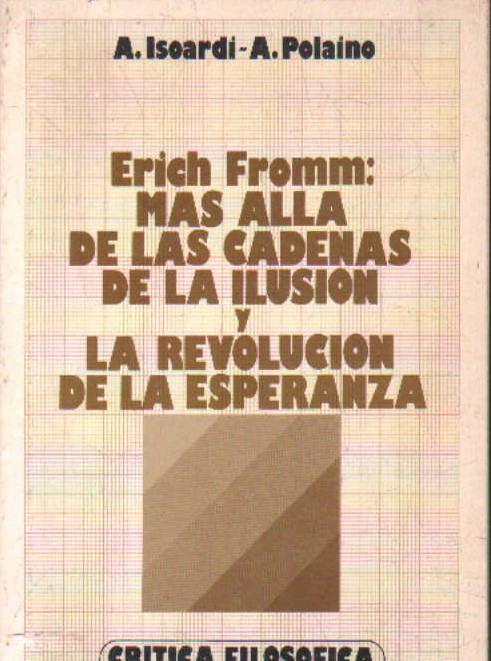 ERICH FROMM: MAS ALLA DE LAS CADENAS DE LA ILUSION Y LA REVOLUCION DE LA ESPERANZA