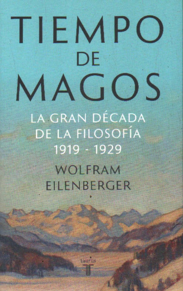 TIEMPO DE MAGOS. LA GRAN DÉCADA DE LA FILOSOFÍA 1919-1929