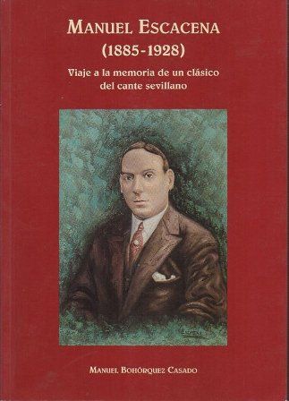 MANUEL ESCACENA 1885-1928 VIAJE A LA MEMORIA DE UN CLASICO DEL CANTE SEVILLANO