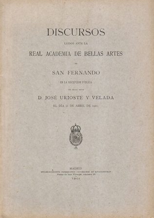 DISCURSOS REAL ACADEMIA DE BELLAS SAN FERNANDO DE D. JOSE URIOSTE Y VELADA
