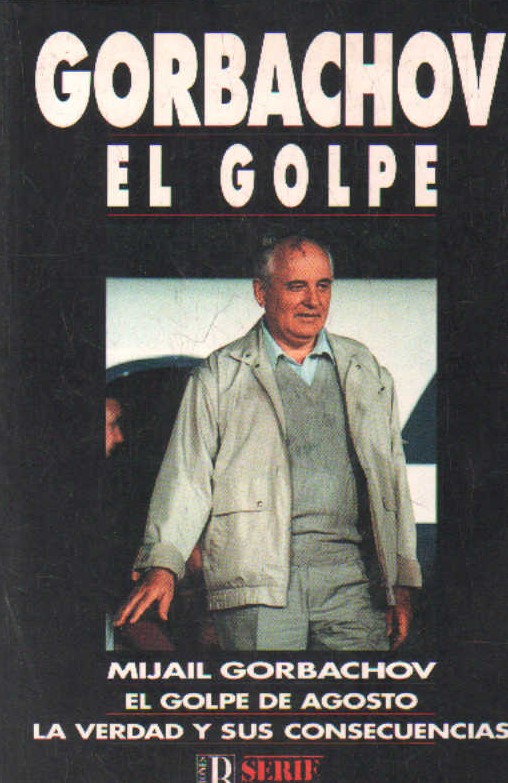 GORBACHOV. EL GOLPE DE AGOSTO. LA VERDAD Y SUS CONSECUENCIAS