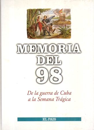 MEMORIAS DEL 98 - DE LA GUERRA DE CUBA A LA SEMANA TRAGICA