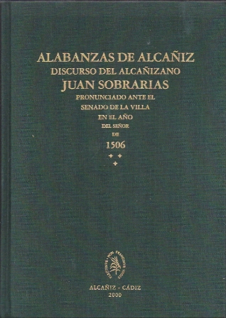 ALABANZAS DE ALCAÑIZ. DISCURSO DEL ALCAÑIZADO JUAN SOBRARIAS 1506. ALCAÑIZ . CADIZ  2000.