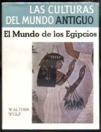 EL MUNDO DE LOS EGIPCIOS. LAS CULTURAS DEL MUNDO ANTIGUO.