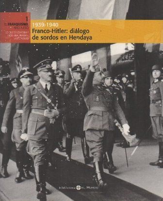 1939-1940 FRANCO-HITLER: DIALOGO DE SORDOS EN HENDAYA. EL FRANQUISMO AÑO A AÑO Nº 1