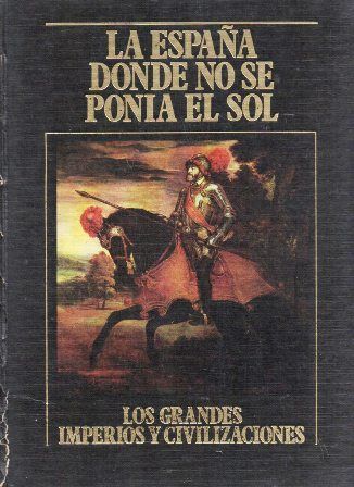 LA ESPAÑA DONDE NO SE PONIA EL SOL - LOS GRANDES IMPERIOS Y CIVILIZACIONES Nº 16